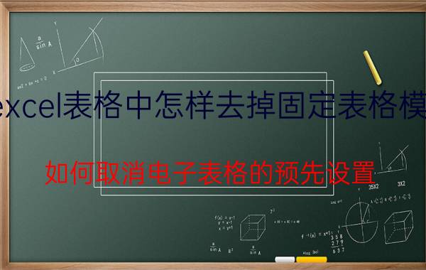 excel表格中怎样去掉固定表格模式 如何取消电子表格的预先设置？